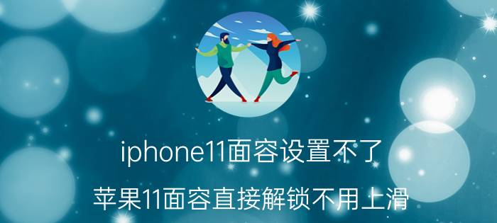 iphone11面容设置不了 苹果11面容直接解锁不用上滑？